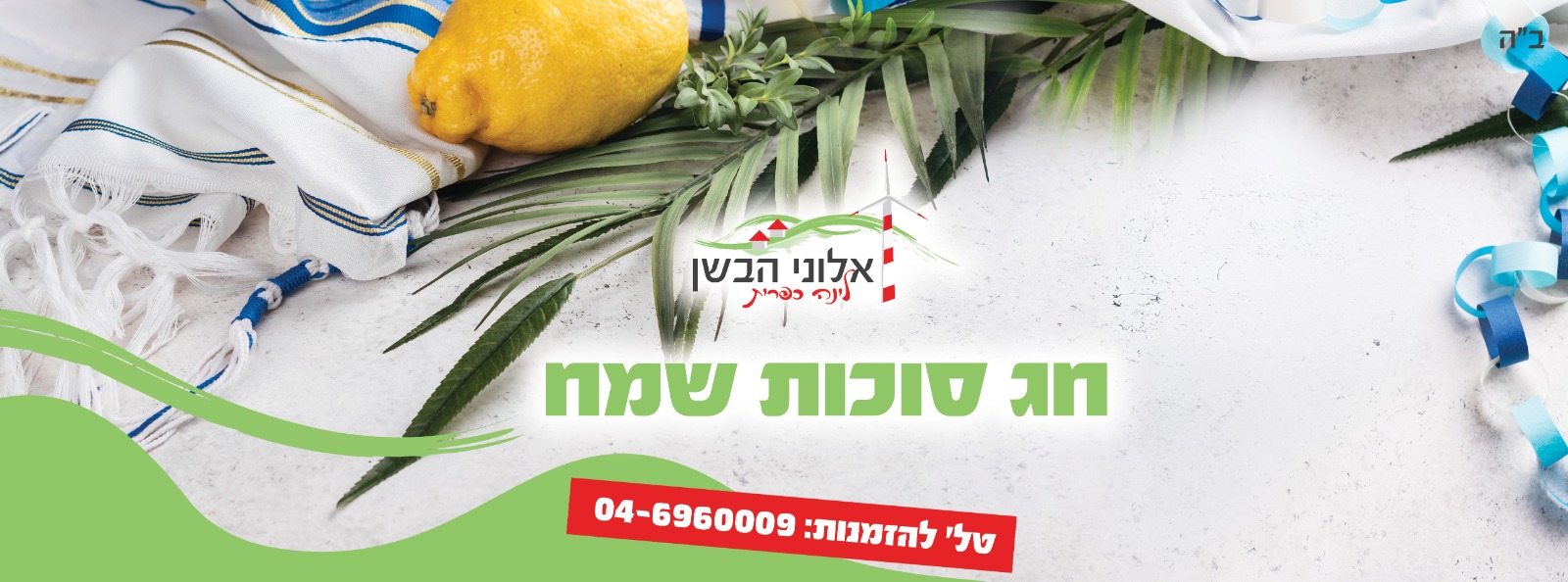 ב״ה

אלוני הבשן

נינה כפרית

חג סוכות שמח

טל׳ להזמנות: 04-6960009